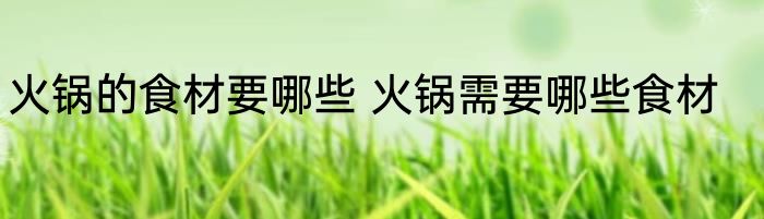 火锅的食材要哪些 火锅需要哪些食材