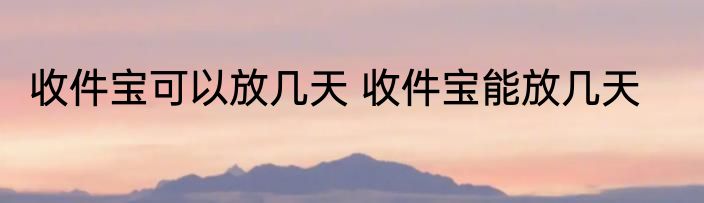 收件宝可以放几天 收件宝能放几天
