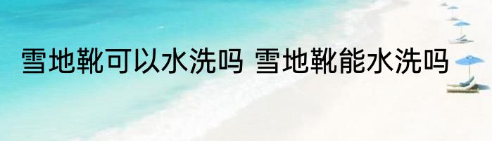 雪地靴可以水洗吗 雪地靴能水洗吗