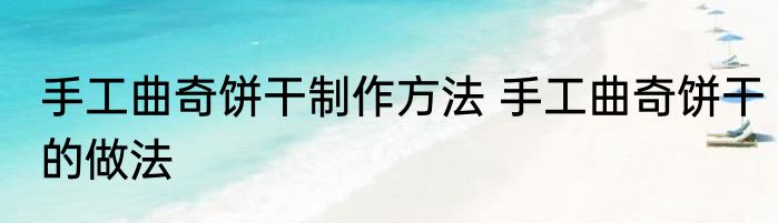 手工曲奇饼干制作方法 手工曲奇饼干的做法