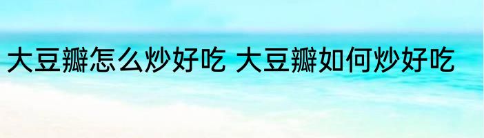 大豆瓣怎么炒好吃 大豆瓣如何炒好吃