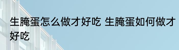 生腌蛋怎么做才好吃 生腌蛋如何做才好吃