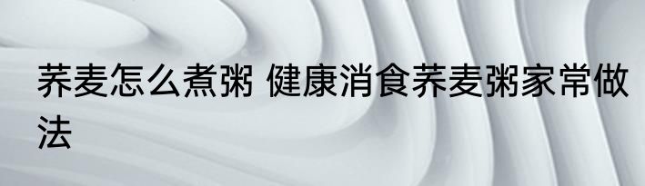 荞麦怎么煮粥 健康消食荞麦粥家常做法