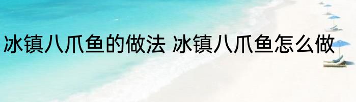 冰镇八爪鱼的做法 冰镇八爪鱼怎么做