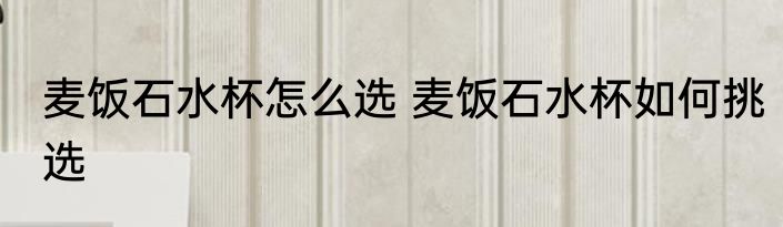 麦饭石水杯怎么选 麦饭石水杯如何挑选