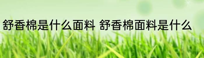 舒香棉是什么面料 舒香棉面料是什么
