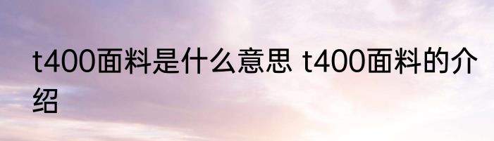 t400面料是什么意思 t400面料的介绍
