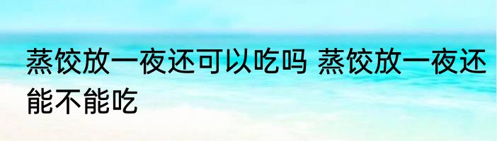 蒸饺放一夜还可以吃吗 蒸饺放一夜还能不能吃
