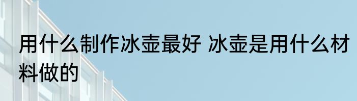 用什么制作冰壶最好 冰壶是用什么材料做的
