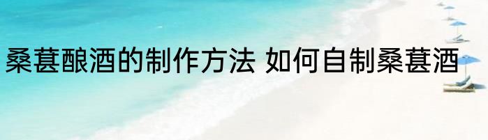 桑葚酿酒的制作方法 如何自制桑葚酒