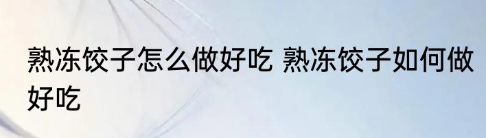 熟冻饺子怎么做好吃 熟冻饺子如何做好吃