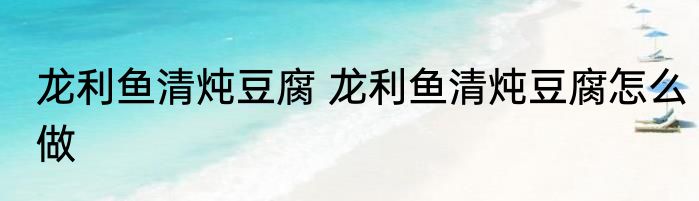 龙利鱼清炖豆腐 龙利鱼清炖豆腐怎么做