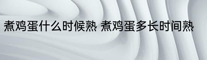 煮鸡蛋什么时候熟 煮鸡蛋多长时间熟