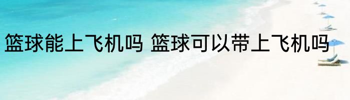 篮球能上飞机吗 篮球可以带上飞机吗