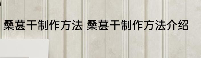 桑葚干制作方法 桑葚干制作方法介绍