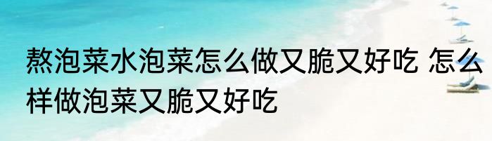 熬泡菜水泡菜怎么做又脆又好吃 怎么样做泡菜又脆又好吃