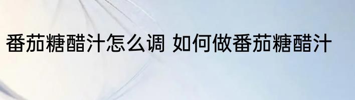 番茄糖醋汁怎么调 如何做番茄糖醋汁