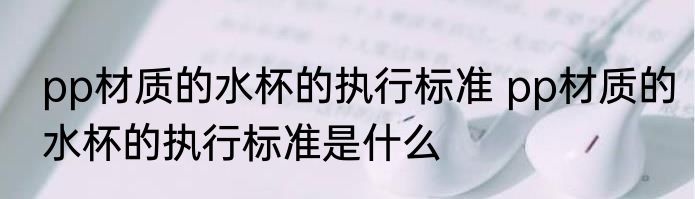 pp材质的水杯的执行标准 pp材质的水杯的执行标准是什么