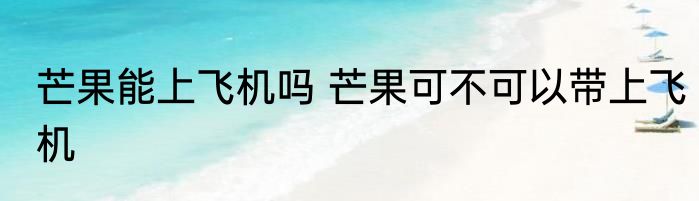 芒果能上飞机吗 芒果可不可以带上飞机