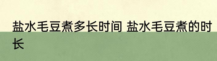 盐水毛豆煮多长时间 盐水毛豆煮的时长