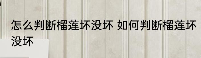 怎么判断榴莲坏没坏 如何判断榴莲坏没坏