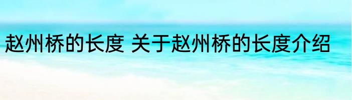 赵州桥的长度 关于赵州桥的长度介绍