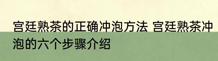 宫廷熟茶的正确冲泡方法 宫廷熟茶冲泡的六个步骤介绍