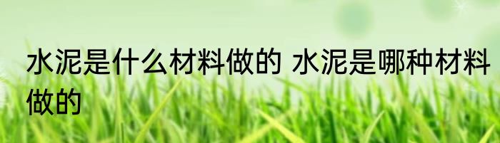 水泥是什么材料做的 水泥是哪种材料做的
