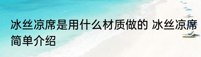 冰丝凉席是用什么材质做的 冰丝凉席简单介绍