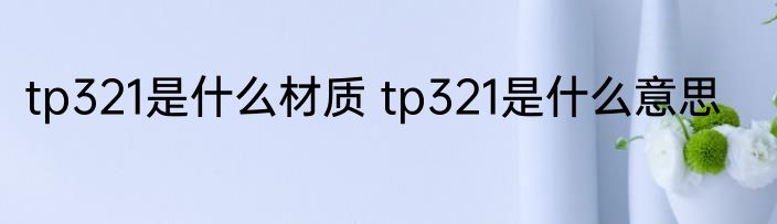 tp321是什么材质 tp321是什么意思