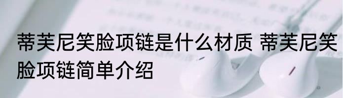 蒂芙尼笑脸项链是什么材质 蒂芙尼笑脸项链简单介绍