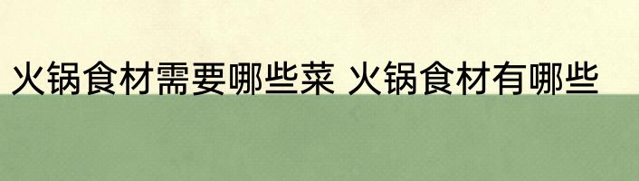 火锅食材需要哪些菜 火锅食材有哪些