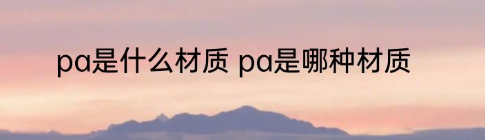 pa是什么材质 pa是哪种材质