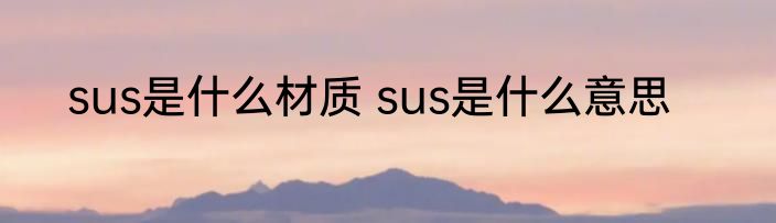 sus是什么材质 sus是什么意思