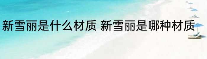 新雪丽是什么材质 新雪丽是哪种材质