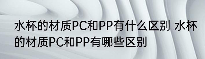 水杯的材质PC和PP有什么区别 水杯的材质PC和PP有哪些区别