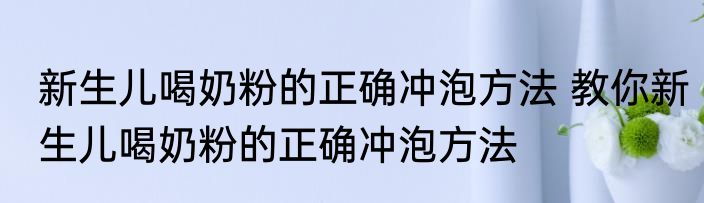 新生儿喝奶粉的正确冲泡方法 教你新生儿喝奶粉的正确冲泡方法