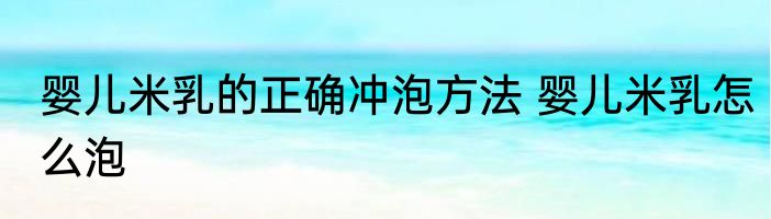 婴儿米乳的正确冲泡方法 婴儿米乳怎么泡