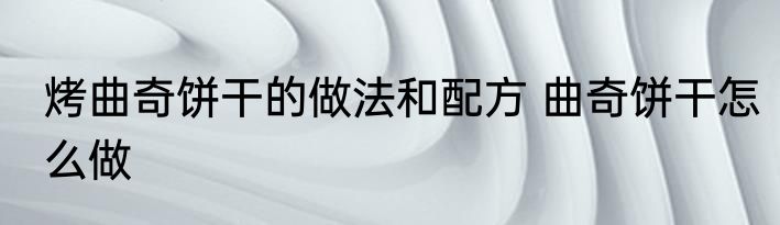 烤曲奇饼干的做法和配方 曲奇饼干怎么做