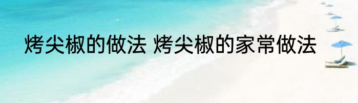 烤尖椒的做法 烤尖椒的家常做法