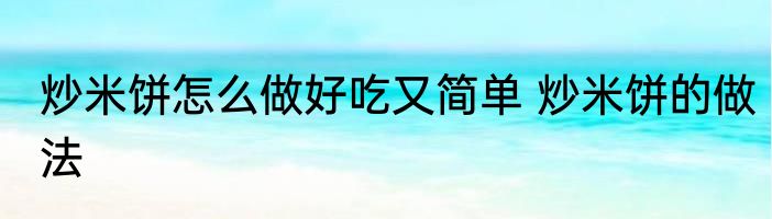 炒米饼怎么做好吃又简单 炒米饼的做法
