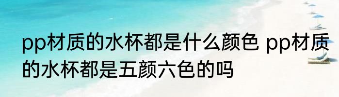 pp材质的水杯都是什么颜色 pp材质的水杯都是五颜六色的吗