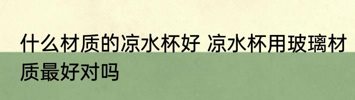 什么材质的凉水杯好 凉水杯用玻璃材质最好对吗