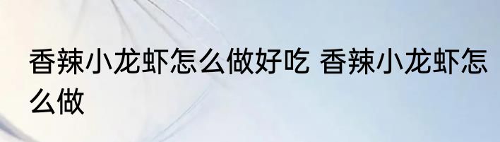 香辣小龙虾怎么做好吃 香辣小龙虾怎么做