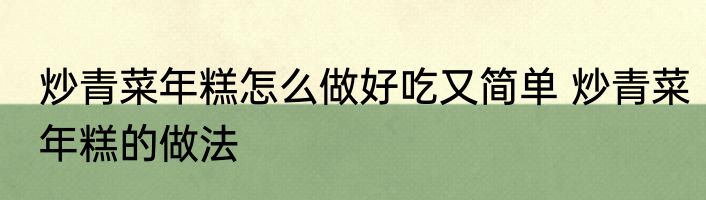 炒青菜年糕怎么做好吃又简单 炒青菜年糕的做法