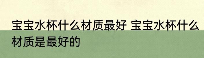 宝宝水杯什么材质最好 宝宝水杯什么材质是最好的