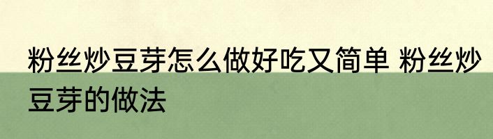 粉丝炒豆芽怎么做好吃又简单 粉丝炒豆芽的做法