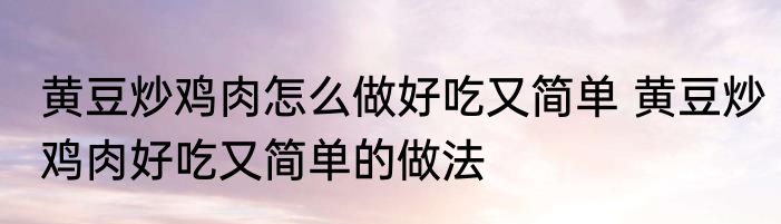 黄豆炒鸡肉怎么做好吃又简单 黄豆炒鸡肉好吃又简单的做法
