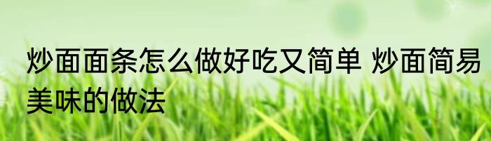炒面面条怎么做好吃又简单 炒面简易美味的做法