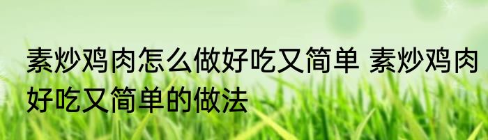 素炒鸡肉怎么做好吃又简单 素炒鸡肉好吃又简单的做法